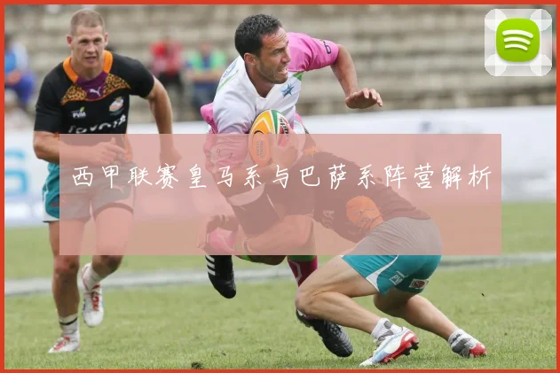 西甲联赛皇马系与巴萨系阵营解析