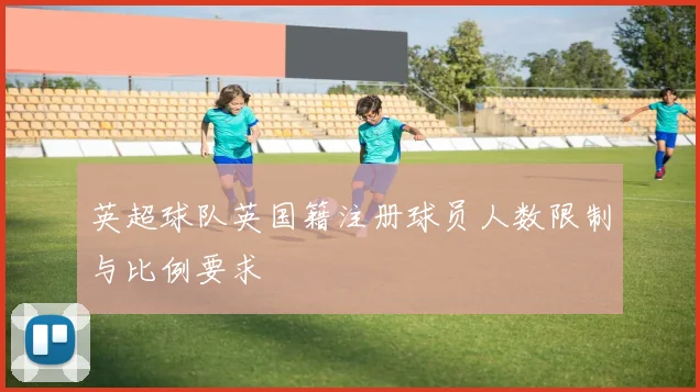 英超球队英国籍注册球员人数限制与比例要求