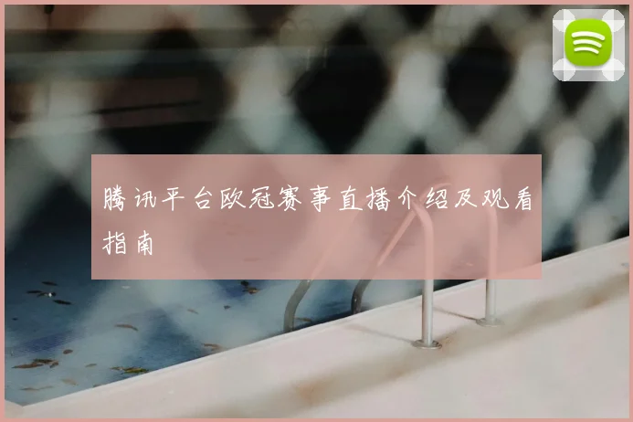腾讯平台欧冠赛事直播介绍及观看指南