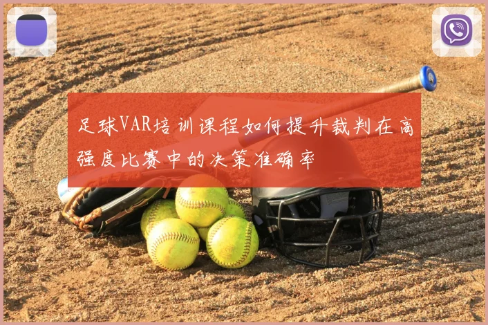 足球VAR培训课程如何提升裁判在高强度比赛中的决策准确率