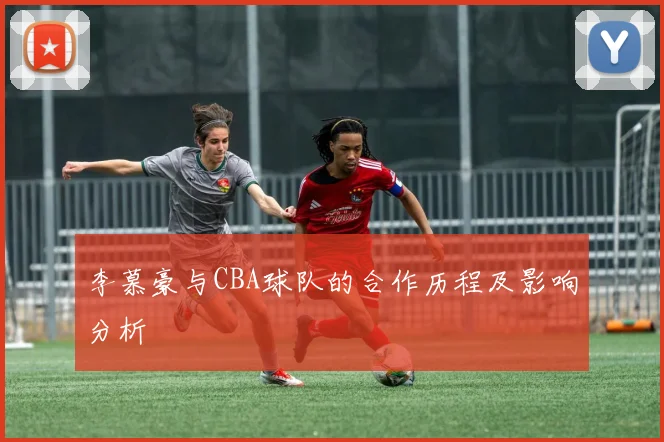 李慕豪与CBA球队的合作历程及影响分析