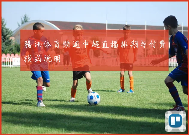 腾讯体育频道中超直播排期与付费模式说明